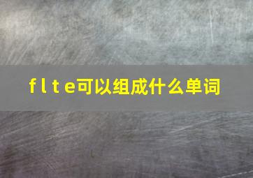 f l t e可以组成什么单词